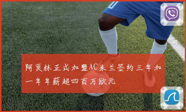 阿莫林正式加盟AC米兰签约三年加一年年薪超四百万欧元