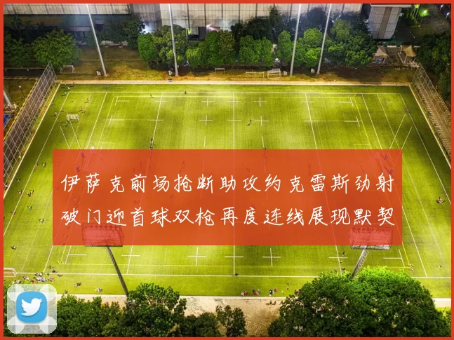 伊萨克前场抢断助攻约克雷斯劲射破门迎首球双枪再度连线展现默契