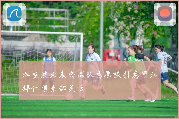 加克波未表态离队意愿吸引意甲和拜仁俱乐部关注