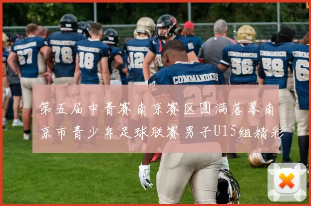 第五届中青赛南京赛区圆满落幕南京市青少年足球联赛男子U15组精彩回顾