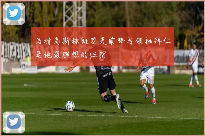 马特乌斯称凯恩是前锋与领袖拜仁是他最理想的归宿