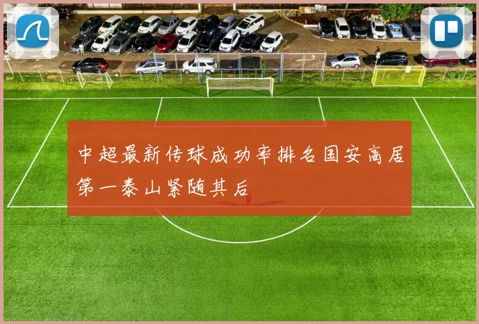 中超最新传球成功率排名国安高居第一泰山紧随其后