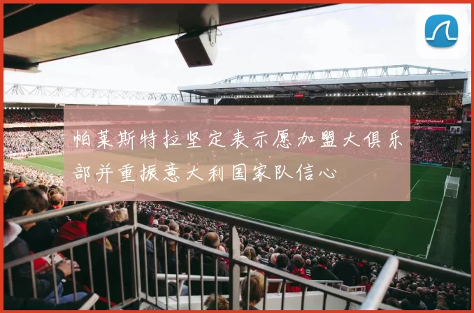 帕莱斯特拉坚定表示愿加盟大俱乐部并重振意大利国家队信心