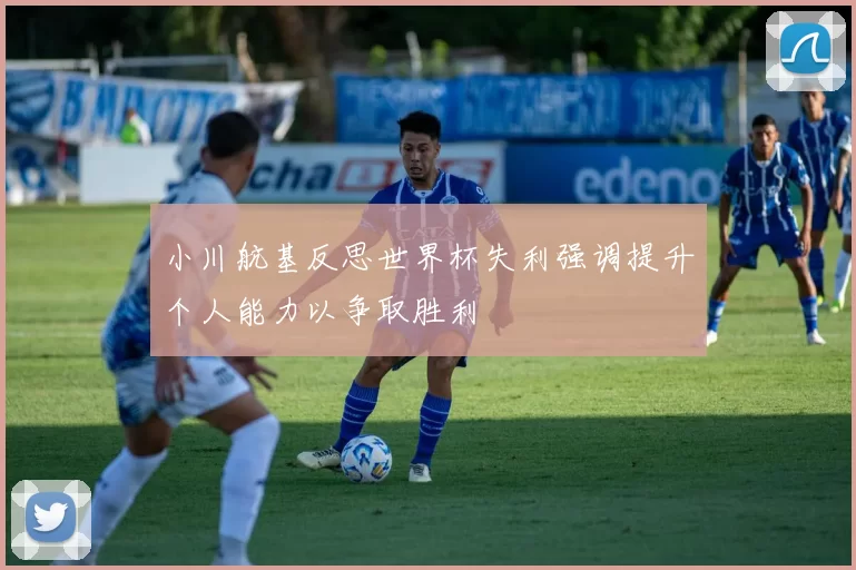 小川航基反思世界杯失利强调提升个人能力以争取胜利