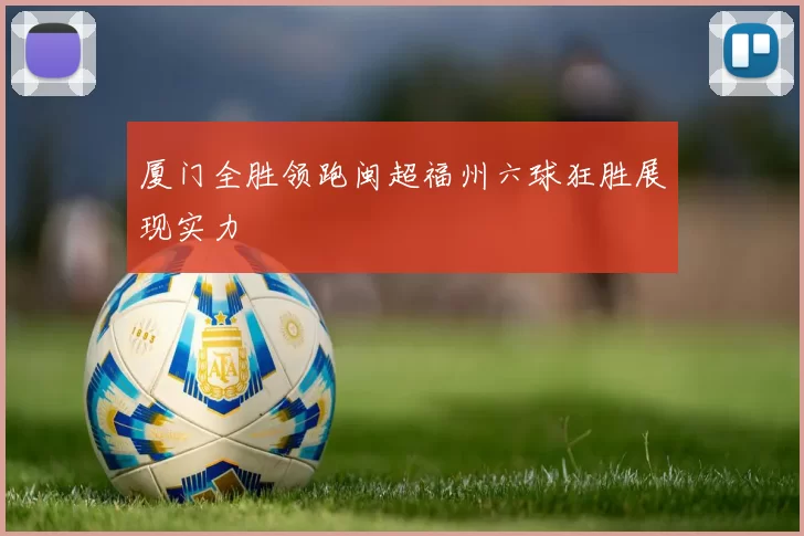厦门全胜领跑闽超福州六球狂胜展现实力