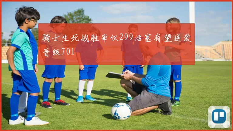 骑士生死战胜率仅299活塞有望逆袭晋级701